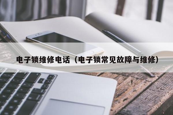 电子锁维修电话（电子锁常见故障与维修）