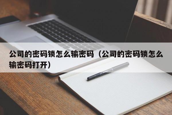 公司的密码锁怎么输密码（公司的密码锁怎么输密码打开）