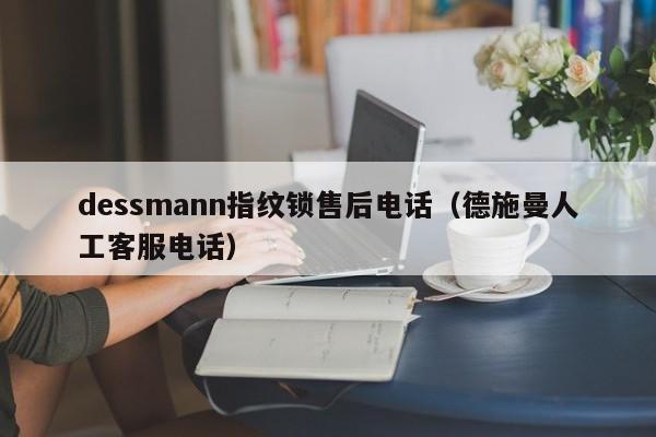 dessmann指纹锁售后电话（德施曼人工客服电话）