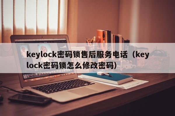 keylock密码锁售后服务电话（keylock密码锁怎么修改密码）