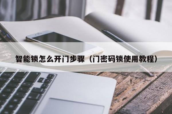 智能锁怎么开门步骤（门密码锁使用教程）