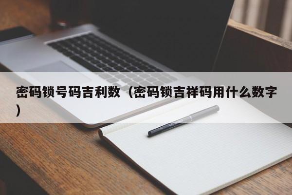 密码锁号码吉利数（密码锁吉祥码用什么数字）