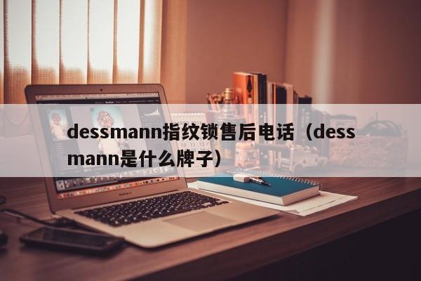 dessmann指纹锁售后电话（dessmann是什么牌子）