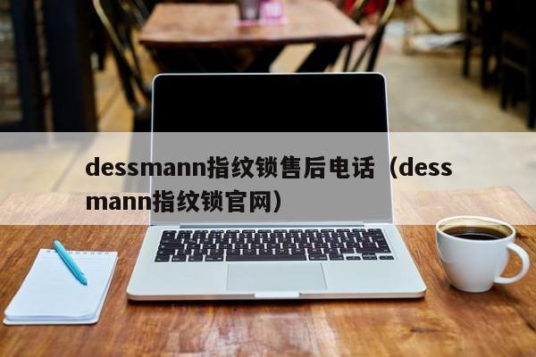 dessmann指纹锁售后电话（dessmann指纹锁官网）