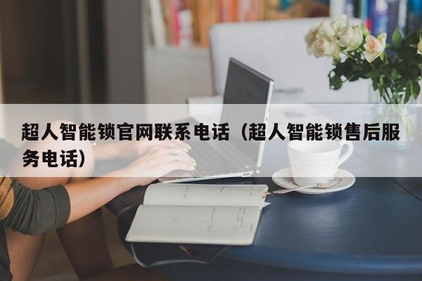 超人智能锁官网联系电话（超人智能锁售后服务电话）