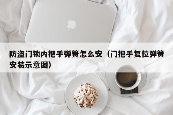 防盗门锁内把手弹簧怎么安（门把手复位弹簧安装示意图）