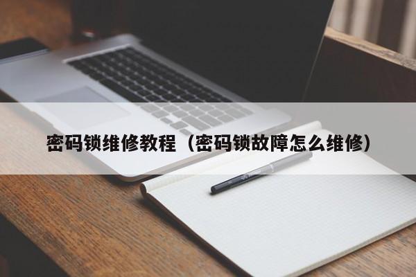 密码锁维修教程（密码锁故障怎么维修）