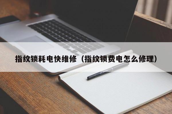 指纹锁耗电快维修（指纹锁费电怎么修理）