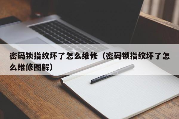 密码锁指纹坏了怎么维修（密码锁指纹坏了怎么维修图解）