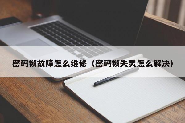 密码锁故障怎么维修（密码锁失灵怎么解决）