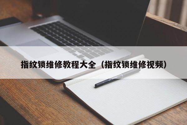 指纹锁维修教程大全（指纹锁维修视频）