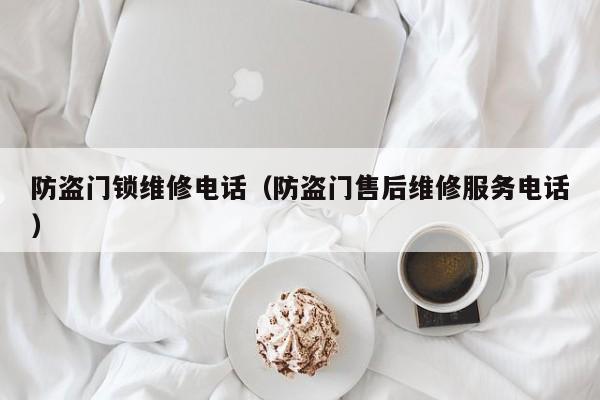 防盗门锁维修电话（防盗门售后维修服务电话）