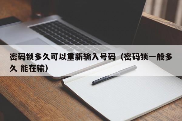 密码锁多久可以重新输入号码（密码锁一般多久 能在输）