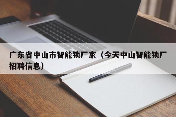 广东省中山市智能锁厂家（今天中山智能锁厂招聘信息）