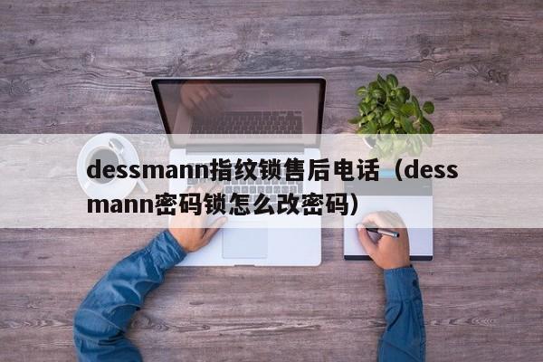 dessmann指纹锁售后电话（dessmann密码锁怎么改密码）