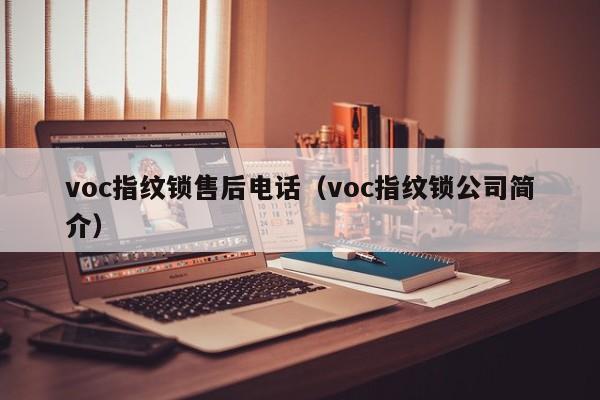 voc指纹锁售后电话（voc指纹锁公司简介）