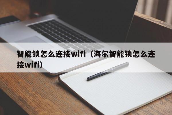 智能锁怎么连接wifi（海尔智能锁怎么连接wifi）