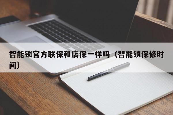 智能锁官方联保和店保一样吗（智能锁保修时间）