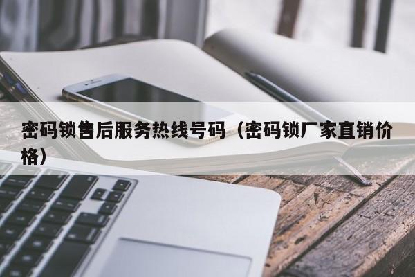 密码锁售后服务热线号码（密码锁厂家直销价格）