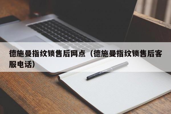 德施曼指纹锁售后网点（德施曼指纹锁售后客服电话）