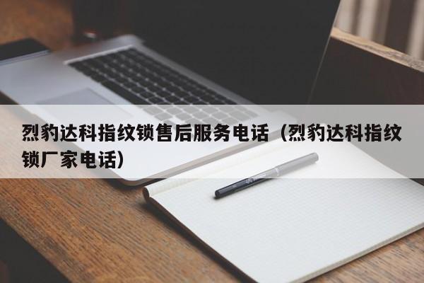 烈豹达科指纹锁售后服务电话（烈豹达科指纹锁厂家电话）