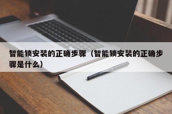 智能锁安装的正确步骤（智能锁安装的正确步骤是什么）