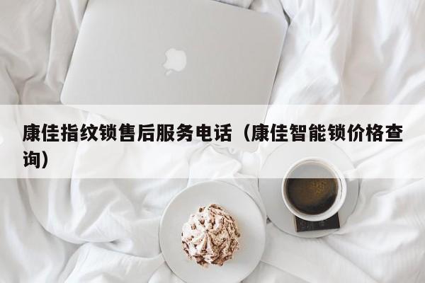 康佳指纹锁售后服务电话（康佳智能锁价格查询）