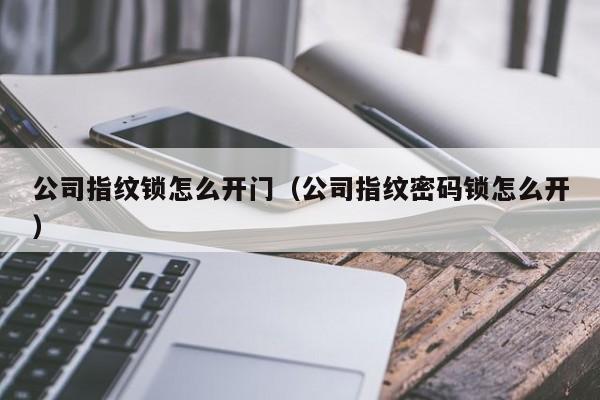 公司指纹锁怎么开门（公司指纹密码锁怎么开）