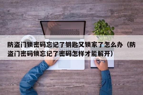 防盗门锁密码忘记了钥匙又锁家了怎么办（防盗门密码锁忘记了密码怎样才能解开）