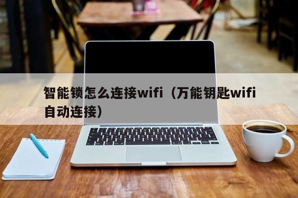 智能锁怎么连接wifi（万能钥匙wifi自动连接）